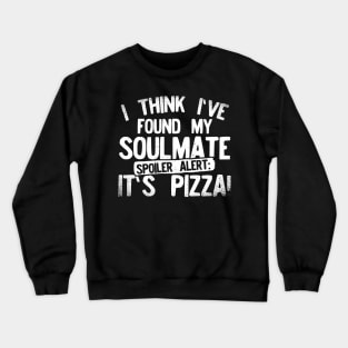 I Think I've Found My Soulmate... Spoiler Alert Its Pizza! Crewneck Sweatshirt